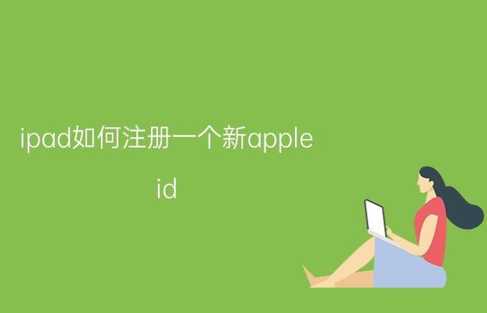 ipad如何注册一个新apple id 苹果平板ipad微信如何注册新账号？